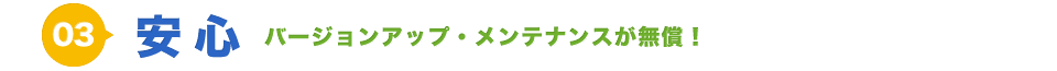 安心 バージョンアップ・メンテナンスが無償！ 