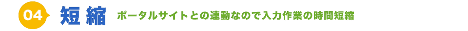 短縮 ポータルサイトとの連動なので入力作業の時間短縮 