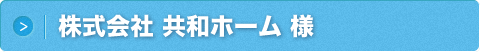 株式会社 共和ホーム 様