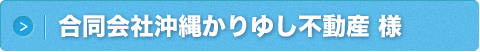 合同会社沖縄かりゆし不動産 様