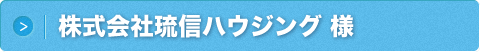 株式会社琉信ハウジング 様