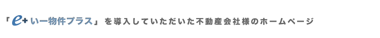 「e＋いー物件プラス」を導入していただいた不動産会社様のホームページ